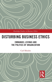 Disturbing Business Ethics : Emmanuel Levinas and the Politics of Organization, Hardback Book Disturbing Business Ethics : Emmanuel Levinas and the Politics of Organization, Hardback Book
