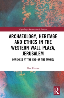 Archaeology, Heritage and Ethics in the Western Wall Plaza, Jerusalem : Darkness at the End of the Tunnel, Hardback Book Archaeology, Heritage and Ethics in the Western Wall Plaza, Jerusalem : Darkness at the End of the Tunnel, Hardback Book