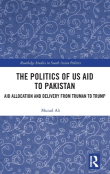 The Politics of US Aid to Pakistan : Aid Allocation and Delivery from Truman to Trump, Hardback Book The Politics of US Aid to Pakistan : Aid Allocation and Delivery from Truman to Trump, Hardback Book