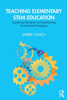 Teaching Elementary STEM Education : Unpacking Standards and Implementing Practice-Based Pedagogy