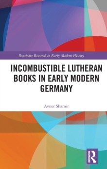 Incombustible Lutheran Books in Early Modern Germany, Hardback Book Incombustible Lutheran Books in Early Modern Germany, Hardback Book