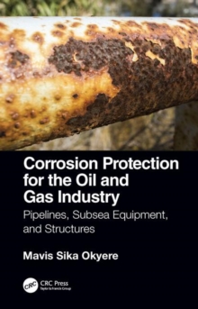 Corrosion Protection for the Oil and Gas Industry : Pipelines, Subsea Equipment, and Structures, Hardback Book Corrosion Protection for the Oil and Gas Industry : Pipelines, Subsea Equipment, and Structures, Hardback Book
