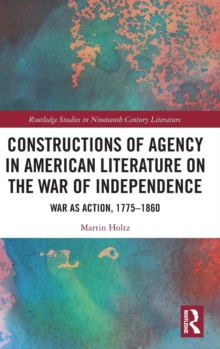 Constructions of Agency in American Literature on the War of Independence : War as Action, 1775-1860, Hardback Book Constructions of Agency in American Literature on the War of Independence : War as Action, 1775-1860, Hardback Book