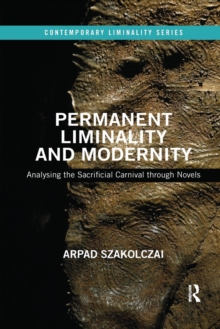 Permanent Liminality and Modernity : Analysing the Sacrificial Carnival through Novels, Paperback / softback Book Permanent Liminality and Modernity : Analysing the Sacrificial Carnival through Novels, Paperback / softback Book