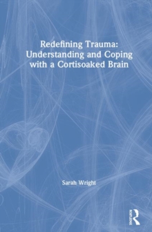 Redefining Trauma: Understanding and Coping with a Cortisoaked Brain, Hardback Book Redefining Trauma: Understanding and Coping with a Cortisoaked Brain, Hardback Book