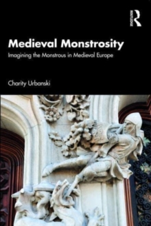 Medieval Monstrosity : Imagining the Monstrous in Medieval Europe