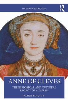 Anne of Cleves : The Historical and Cultural Legacy of a Queen