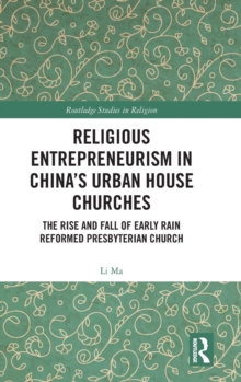 Religious Entrepreneurism in China's Urban House Churches : The Rise and Fall of Early Rain Reformed Presbyterian Church, Hardback Book Religious Entrepreneurism in China's Urban House Churches : The Rise and Fall of Early Rain Reformed Presbyterian Church, Hardback Book