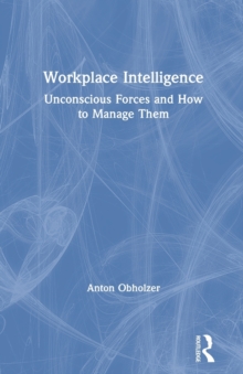 Workplace Intelligence : Unconscious Forces and How to Manage Them