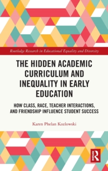 The Hidden Academic Curriculum and Inequality in Early Education : How Class, Race, Teacher Interactions, and Friendship Influence Student Success