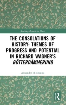 The Consolations of History: Themes of Progress and Potential in Richard Wagner's Gotterdammerung, Hardback Book The Consolations of History: Themes of Progress and Potential in Richard Wagner's Gotterdammerung, Hardback Book