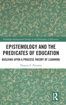 Epistemology and the Predicates of Education : Building Upon a Process Theory of Learning, Hardback Book Epistemology and the Predicates of Education : Building Upon a Process Theory of Learning, Hardback Book
