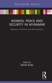 Women, Peace and Security in Myanmar : Between Feminism and Ethnopolitics, Hardback Book Women, Peace and Security in Myanmar : Between Feminism and Ethnopolitics, Hardback Book