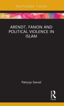 Arendt, Fanon and Political Violence in Islam, Hardback Book Arendt, Fanon and Political Violence in Islam, Hardback Book