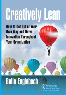 Creatively Lean : How to Get Out of Your Own Way and Drive Innovation Throughout Your Organization