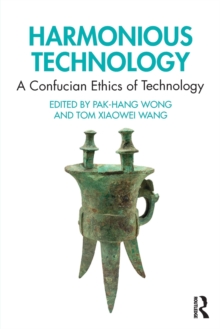 Harmonious Technology : A Confucian Ethics of Technology