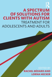 A Spectrum of Solutions for Clients with Autism : Treatment for Adolescents and Adults, Paperback / softback Book A Spectrum of Solutions for Clients with Autism : Treatment for Adolescents and Adults, Paperback / softback Book