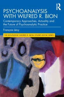 Psychoanalysis with Wilfred R. Bion : Contemporary Approaches, Actuality and The Future of Psychoanalytic Practice, Paperback / softback Book Psychoanalysis with Wilfred R. Bion : Contemporary Approaches, Actuality and The Future of Psychoanalytic Practice, Paperback / softback Book