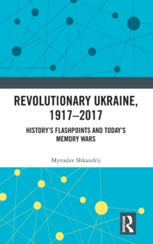 Revolutionary Ukraine, 1917-2017 : History's Flashpoints and Today's Memory Wars, Hardback Book Revolutionary Ukraine, 1917-2017 : History's Flashpoints and Today's Memory Wars, Hardback Book