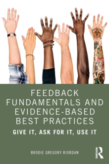 Feedback Fundamentals and Evidence-Based Best Practices : Give It, Ask for It, Use It