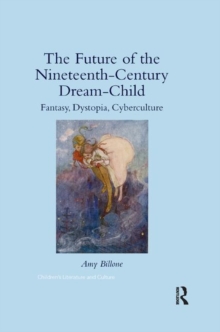The Future of the Nineteenth-Century Dream-Child : Fantasy, Dystopia, Cyberculture, Paperback / softback Book The Future of the Nineteenth-Century Dream-Child : Fantasy, Dystopia, Cyberculture, Paperback / softback Book