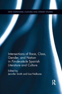 Intersections of Race, Class, Gender, and Nation in Fin-de-siecle Spanish Literature and Culture, Paperback / softback Book Intersections of Race, Class, Gender, and Nation in Fin-de-siecle Spanish Literature and Culture, Paperback / softback Book