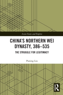 Chinas Northern Wei Dynasty, 386-535 : The Struggle for Legitimacy