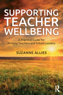 Supporting Teacher Wellbeing : A Practical Guide for Primary Teachers and School Leaders