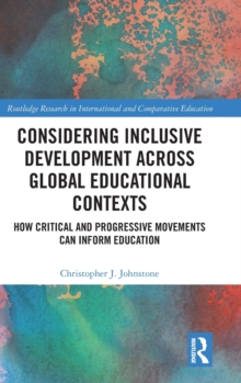 Considering Inclusive Development across Global Educational Contexts : How Critical and Progressive Movements can Inform Education, Hardback Book Considering Inclusive Development across Global Educational Contexts : How Critical and Progressive Movements can Inform Education, Hardback Book
