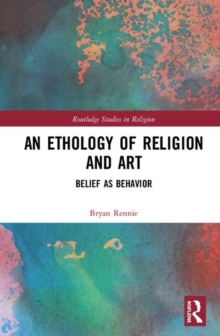 An Ethology of Religion and Art : Belief as Behavior, Hardback Book An Ethology of Religion and Art : Belief as Behavior, Hardback Book