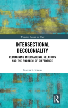 Intersectional Decoloniality : Reimagining International Relations and the Problem of Difference