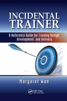 Incidental Trainer : A Reference Guide for Training Design, Development, and Delivery