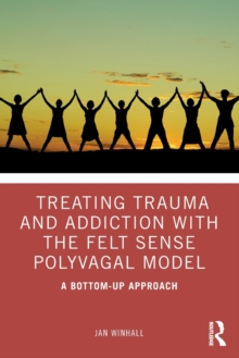 Treating Trauma and Addiction with the Felt Sense Polyvagal Model : A Bottom-Up Approach