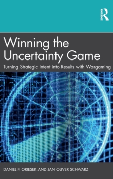 Winning The Uncertainty Game : Turning Strategic Intent Into Results With Wargaming