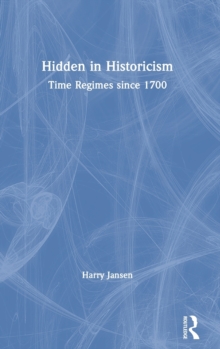 Hidden in Historicism : Time Regimes since 1700, Hardback Book Hidden in Historicism : Time Regimes since 1700, Hardback Book