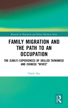 Family Migration and the Path to an Occupation : The (Early) Experiences of Skilled Taiwanese and Chinese 'Wives', Hardback Book Family Migration and the Path to an Occupation : The (Early) Experiences of Skilled Taiwanese and Chinese 'Wives', Hardback Book