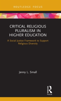 Critical Religious Pluralism in Higher Education : A Social Justice Framework to Support Religious Diversity