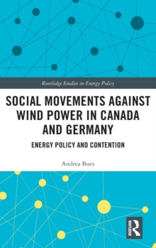 Social Movements against Wind Power in Canada and Germany : Energy Policy and Contention, Hardback Book Social Movements against Wind Power in Canada and Germany : Energy Policy and Contention, Hardback Book