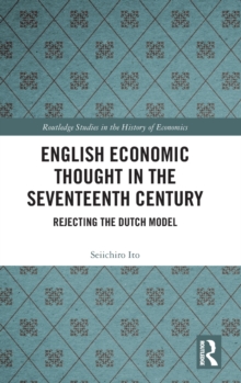 English Economic Thought in the Seventeenth Century : Rejecting the Dutch Model