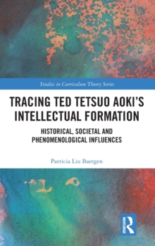 Tracing Ted Tetsuo Aoki's Intellectual Formation : Historical, Societal, and Phenomenological Influences, Hardback Book Tracing Ted Tetsuo Aoki's Intellectual Formation : Historical, Societal, and Phenomenological Influences, Hardback Book