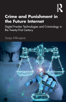 Crime and Punishment in the Future Internet : Digital Frontier Technologies and Criminology in the Twenty-First Century