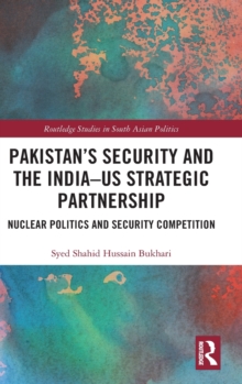 Pakistan's Security and the India-US Strategic Partnership : Nuclear Politics and Security Competition, Hardback Book Pakistan's Security and the India-US Strategic Partnership : Nuclear Politics and Security Competition, Hardback Book