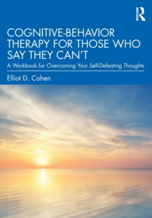 Cognitive Behavior Therapy for Those Who Say They Cant : A Workbook for Overcoming Your Self-Defeating Thoughts