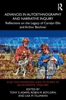 Advances in Autoethnography and Narrative Inquiry : Reflections on the Legacy of Carolyn Ellis and Arthur Bochner