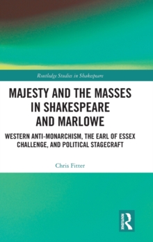 Majesty and the Masses in Shakespeare and Marlowe : Western Anti-Monarchism, The Earl of Essex Challenge, and Political Stagecraft, Hardback Book Majesty and the Masses in Shakespeare and Marlowe : Western Anti-Monarchism, The Earl of Essex Challenge, and Political Stagecraft, Hardback Book