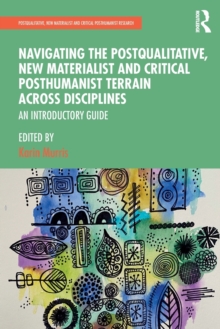 Navigating the Postqualitative, New Materialist and Critical Posthumanist Terrain Across Disciplines : An Introductory Guide