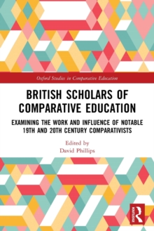 British Scholars of Comparative Education : Examining the Work and Influence of Notable 19th and 20th Century Comparativists