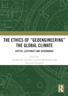 The Ethics Of Geoengineering The Global Climate : Justice, Legitimacy And Governance