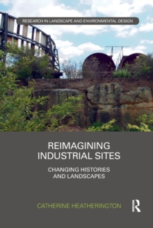 Reimagining Industrial Sites : Changing Histories and Landscapes