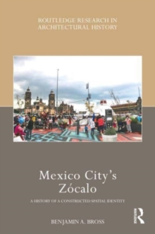 Mexico Citys Zocalo : A History of a Constructed Spatial Identity